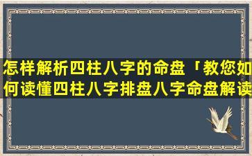 怎样解析四柱八字的命盘「教您如何读懂四柱八字排盘八字命盘解读 🐧 」